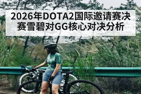 2026年DOTA2国际邀请赛决赛雪碧对GG核心对决分析