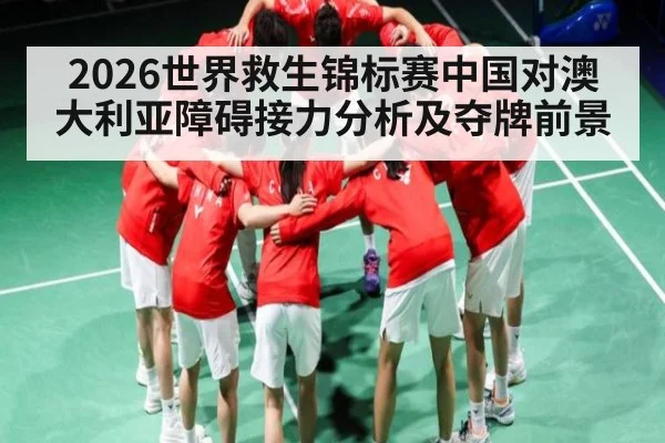 2026世界救生锦标赛中国对澳大利亚障碍接力分析及夺牌前景