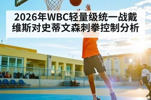 2026年WBC轻量级统一战戴维斯对史蒂文森刺拳控制分析