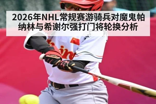 2026年NHL常规赛游骑兵对魔鬼帕纳林与希谢尔强打门将轮换分析